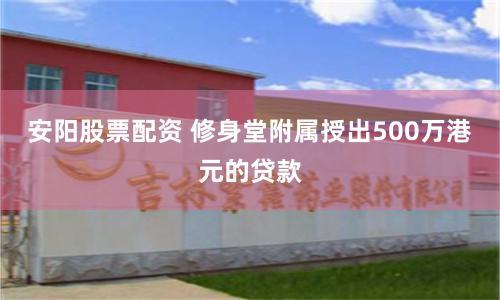 安阳股票配资 修身堂附属授出500万港元的贷款